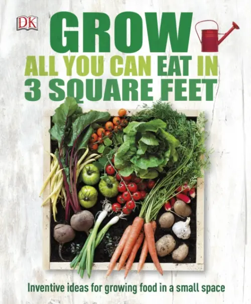 Grow All You Can Eat In Three Square Feet - DK
