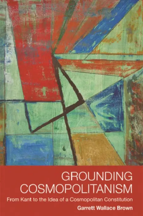 Grounding Cosmopolitanism - Brown, Garrett Wallace (Professor of Political Theory and Global Health Policy in the School of Politics and International Relations, University of Leeds)