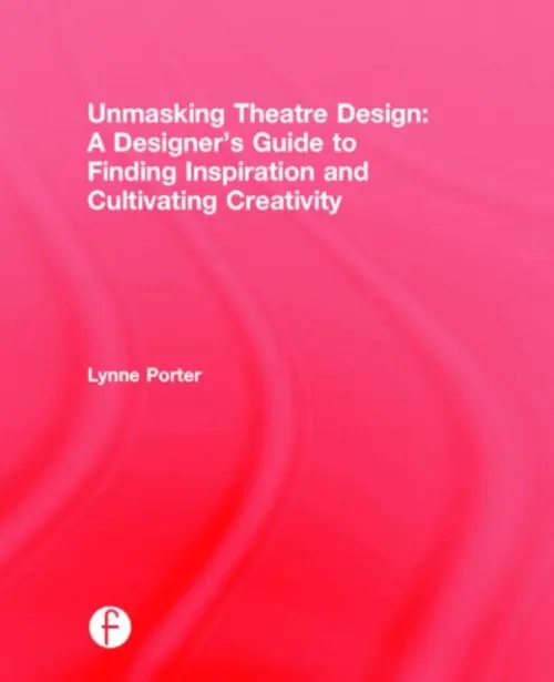 Unmasking Theatre Design: A Designer's Guide to Finding Inspiration and Cultivating Creativity - Porter, Lynne (Resident Designer and Director, Theatre Program at Fairfield University)