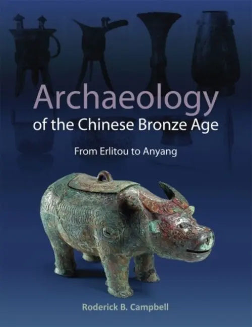 Archaeology of the Chinese Bronze Age - Campbell, Roderick B.