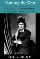 Framing the West - Williams, Carol J. (Assistant Professor of Women's Studies and History, Assistant Professor of Women's Studies and History, University of Lethbridge, Canada)