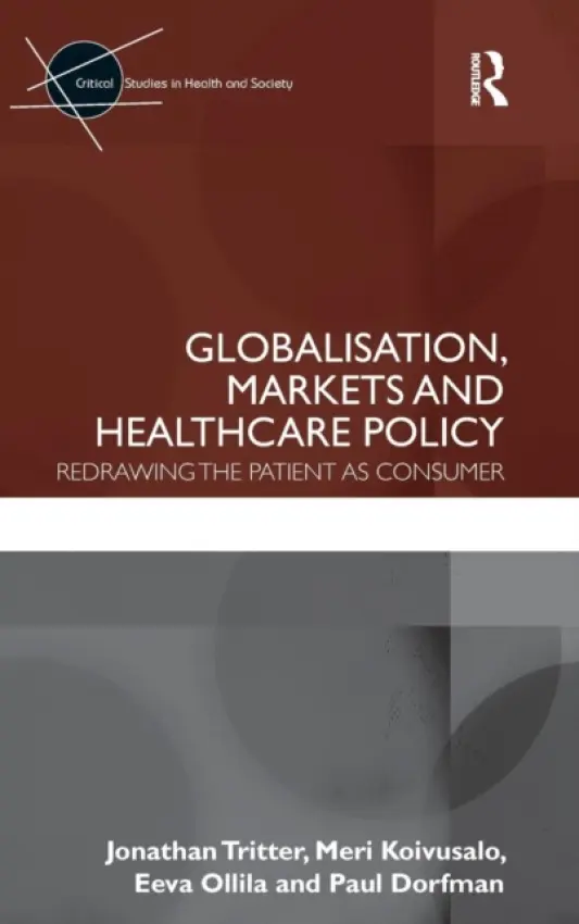 Globalisation, Markets and Healthcare Policy - Tritter, Jonathan (University of Warwick, UK) a Koivusalo, Meri (National Institute for Health and Welfare, Finland) a Ollila, Eeva (National Research and Development Centre for Welfare and Health, Finland) a Dorfman, Paul (University of Warwick, UK)