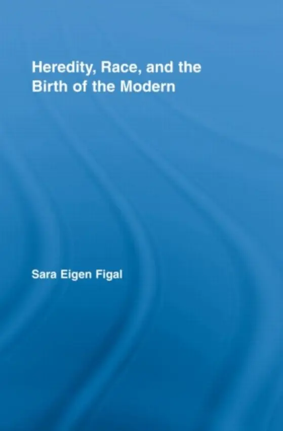 Heredity, Race, and the Birth of the Modern - Eigen Figal, Sara (Vanderbilt University, USA)