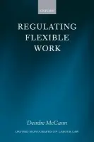 Regulating Flexible Work - McCann, Deirdre (Research Officer, Conditions of Work and Employment Programme, International Labour Office, Geneva)