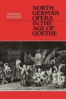 North German Opera in the Age of Goethe - Bauman, Thomas
