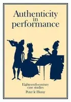 Authenticity in Performance: Eighteenth-Century Case Studies - Huray, Peter Le