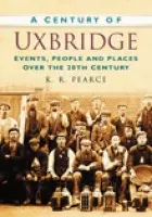 Century of Uxbridge - Pearce, K. R.