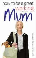 How to be a Great Working Mum - Godridge, Tracey a Gallie, Martine