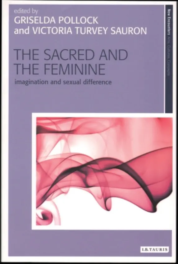 Sacred and the Feminine - Pollock, Griselda (University of Leeds, UK) a Turvey-Sauron, Victoria