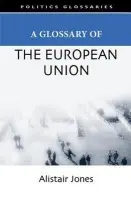 Glossary of the European Union - Jones, Alistair (Senior Lecturer in Public Policy, De Montfort University)