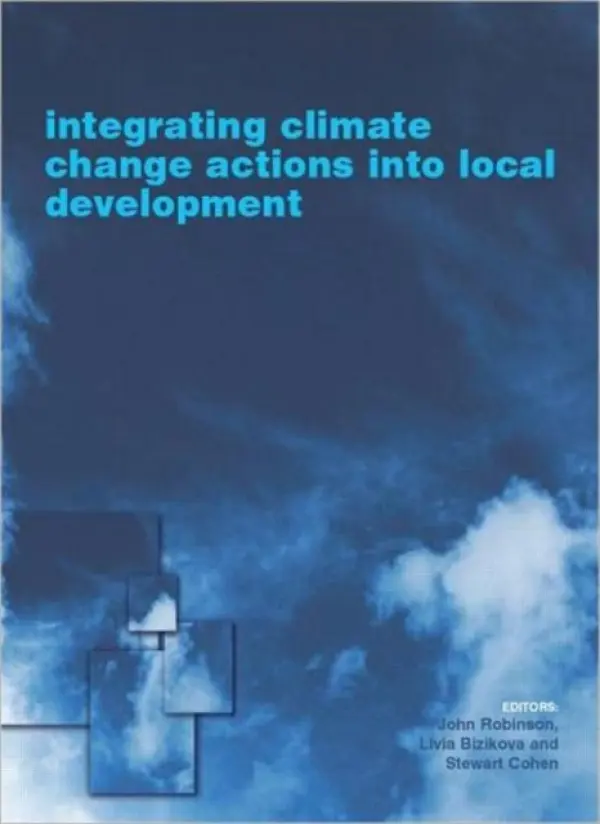 Integrating Climate Change Actions into Local Development - Bizikova, Livia a Robinson, John a Cohen, Stewart