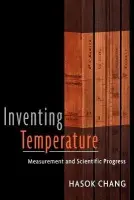 Inventing Temperature - Chang, Hasok (Lecturer in the Department of Science and Technology Studies, Lecturer in the Department of Science and Technology Studies, University College London)