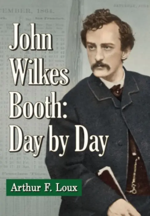 John Wilkes Booth: Day by Day - Loux, Arthur F.