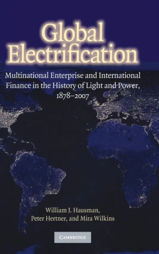Global Electrification - Hausman, William J. (College of William and Mary, Virginia) a Hertner, Peter (Martin Luther-Universitat Halle-Wittenburg, Germany) a Wilkins, Mira (Florida International University)