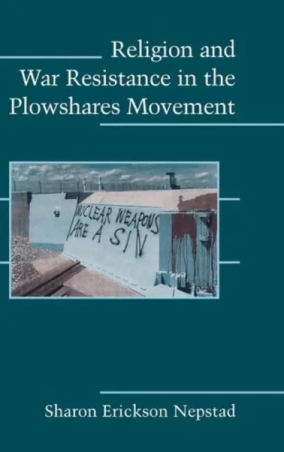 Religion and War Resistance in the Plowshares Movement - Nepstad, Sharon Erickson (University of Southern Maine)