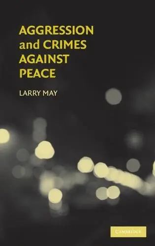 Aggression and Crimes Against Peace - May, Larry (Washington University, St Louis)