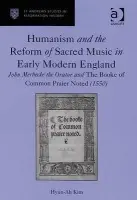Humanism and the Reform of Sacred Music in Early Modern England - Kim, Hyun-Ah