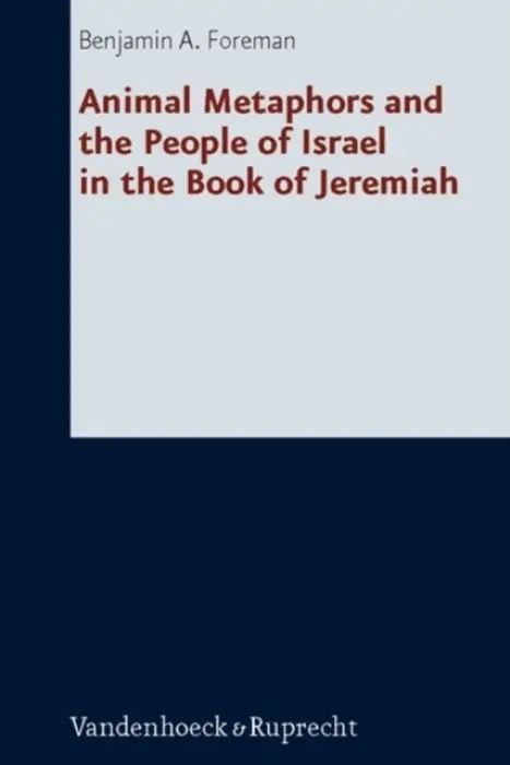 Animal Metaphors and the People of Israel in the Book of Jeremiah - Foreman, Benjamin A.