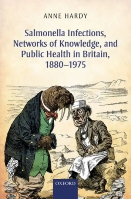 Salmonella Infections, Networks of Knowledge, and Public Health in Britain, 1880-1975 - Hardy, Anne (Honorary Professor, Honorary Professor, Centre for History in Public Health, London School of Hygiene and Tropical Medicine)
