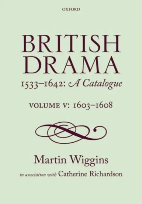 British Drama 1533-1642: A Catalogue - Wiggins, Martin (Senior Scholar of the Shakespeare Institute, Stratford-upon-Avon) a Richardson, Catherine, PhD (Reader in Renaissance Studies,, Reader in Renaissance Studies, University of Kent)