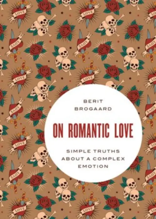 On Romantic Love - Brogaard, Berit (Professor of Philosophy, Department of Philosophy and Center for Neurodynamics, Professor of Philosophy, Department of Philosophy and Center for Neurodynamics, University of Missouri, St. Louis, USA)