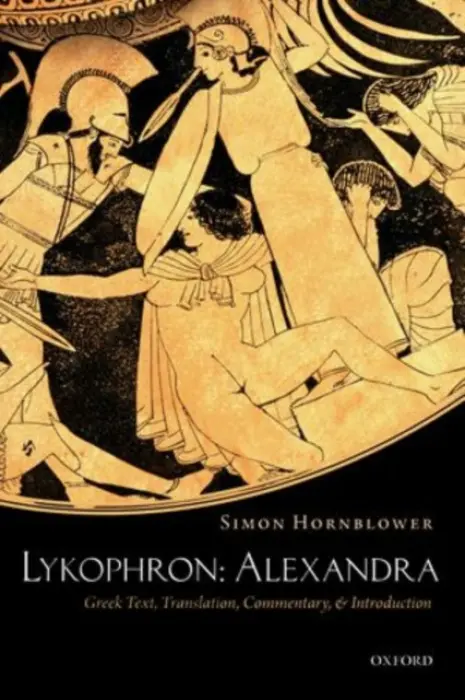 Lykophron: Alexandra - Hornblower, Simon (Former Senior Research Fellow, Senior Research Fellow, All Souls College, University of Oxford)