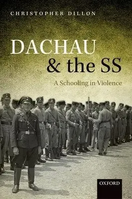 Dachau and the SS - Dillon, Christopher (Lecturer in Modern European History, Lecturer in Modern European History, King's College London)