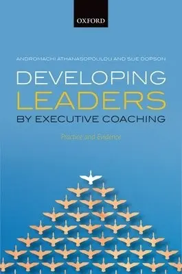 Developing Leaders by Executive Coaching - Athanasopoulou, Andromachi (, 2014-2015 Residential Lab Fellow at the Edmond J. Safra Center for Ethics, Harvard University and Associate Fellow - Executive Education at the Said Business School, University of Oxford) a Dopson, Sue (Rhodes Trust Professor o