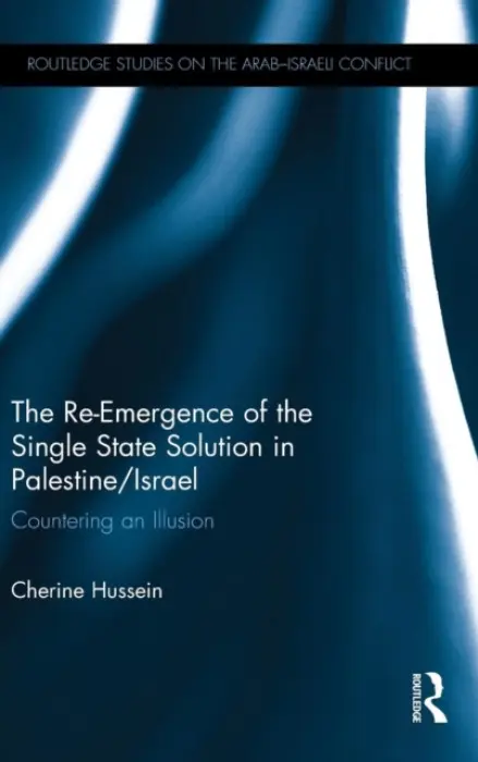 Re-Emergence of the Single State Solution in Palestine/Israel - Hussein, Cherine