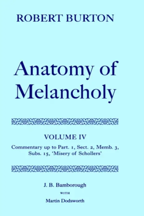 Robert Burton: The Anatomy of Melancholy: Volume IV: Commentary up to Part 1, Section 2, Member 3, Subsection 15, 'Misery of Schollers' - Bamborough, J. B. (former Principal, former Principal, Linacre College, Oxford)