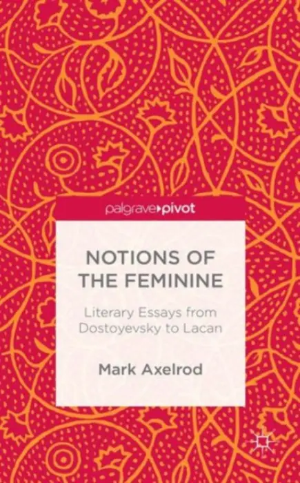 Notions of the Feminine: Literary Essays from Dostoyevsky to Lacan - Axelrod, M.