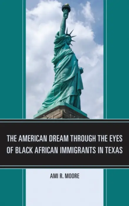American Dream Through the Eyes of Black African Immigrants in Texas - Moore, Ami R.