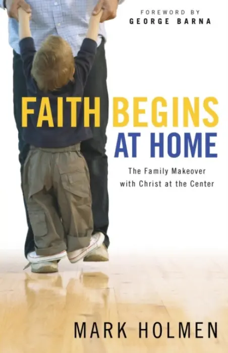 Faith Begins at Home - Holmen, Mark a Barna, George