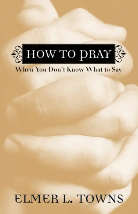 How to Pray When You Don`t Know What to Say - Towns, Elmer L.