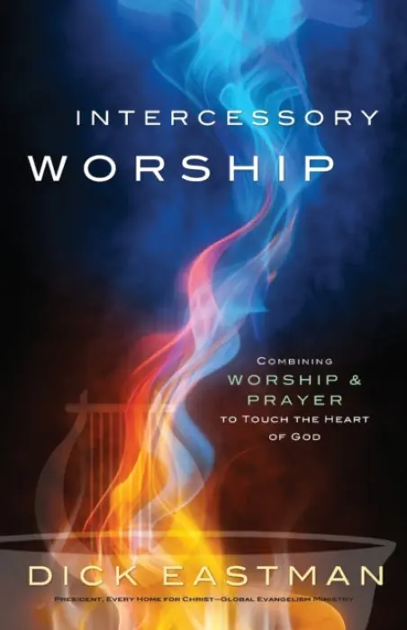 Intercessory Worship - Combining Worship and Prayer to Touch the Heart of God - Eastman, Dick