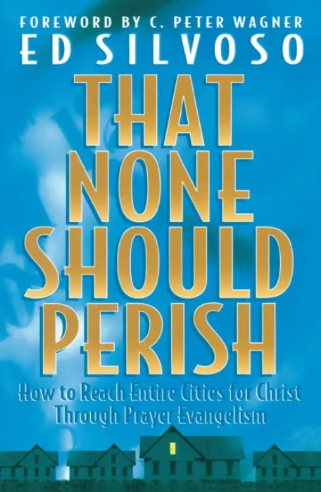 That None Should Perish - How to Reach Entire Cities for Christ Through Prayer Evangelism - Silvoso, Ed a Wagner, C.