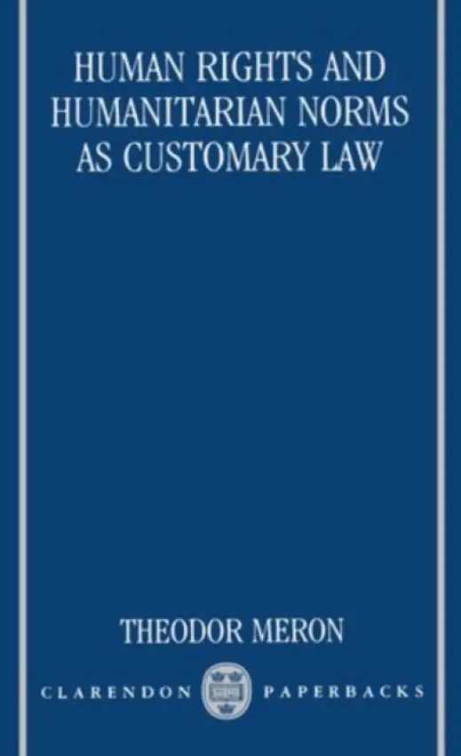Human Rights and Humanitarian Norms as Customary Law - Meron, Theodor (Professor of Law, Professor of Law, New York University School of Law)