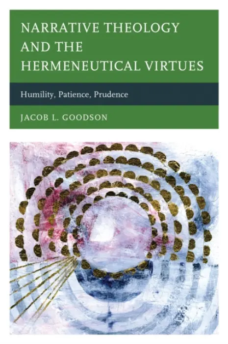 Narrative Theology and the Hermeneutical Virtues - Goodson, Jacob L.