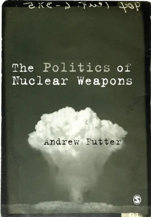 Politics of Nuclear Weapons - Futter, Andrew