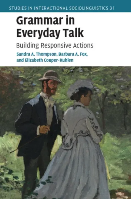 Grammar in Everyday Talk - Thompson, Sandra A. (University of California, Santa Barbara) a Fox, Barbara A. (University of Colorado Boulder) a Couper-Kuhlen, Elizabeth (University of Helsinki)