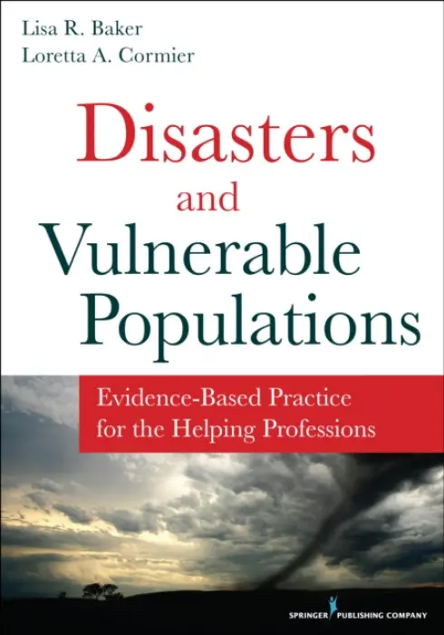 Disasters and Vulnerable Populations - Baker, Lisa, PhD, LCSW a Cormier, Loretta, PhD, MA, BSN