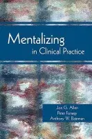 Mentalizing in Clinical Practice - Allen, Jon G. a Fonagy, Peter a Bateman, Anthony W.