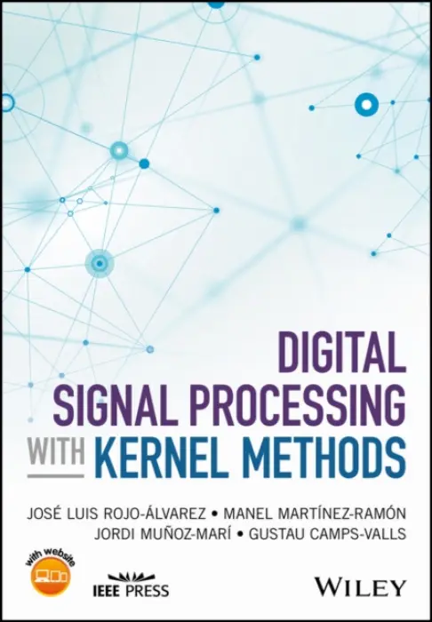 Digital Signal Processing with Kernel Methods - Rojo-Alvarez, Jose Luis a Martinez-Ramon, Manel a Munoz-Mari, Jordi a Camps-Valls, Gustau (University of Valencia, Spain)