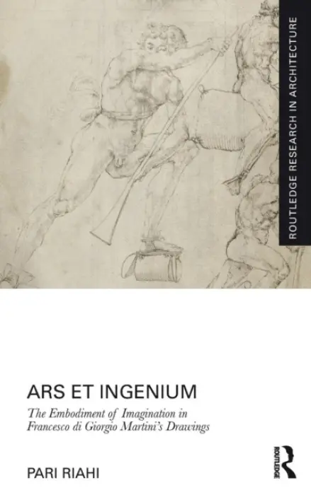 Ars et Ingenium: The Embodiment of Imagination in Francesco di Giorgio Martini's Drawings - Riahi, Pari (Rhode Island School of Design, Providence, Rhode Island, USA)