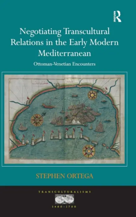 Negotiating Transcultural Relations in the Early Modern Mediterranean - Ortega, Stephen