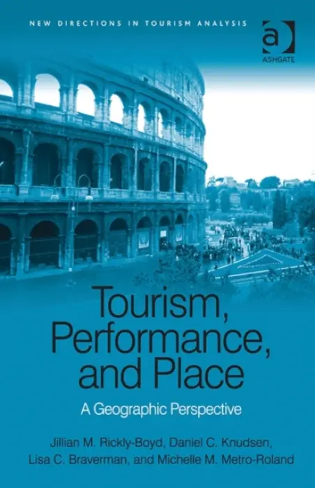 Tourism, Performance, and Place - Rickly-Boyd, Jillian M. a Knudsen, Daniel C. a Braverman, Lisa C.