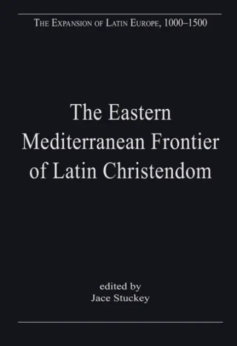 Eastern Mediterranean Frontier of Latin Christendom - Stuckey, Jace