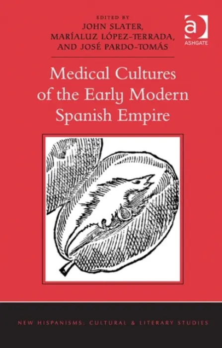 Medical Cultures of the Early Modern Spanish Empire - Slater, John a Lopez-Terrada, Marialuz a Pardo-Tomas, Jose