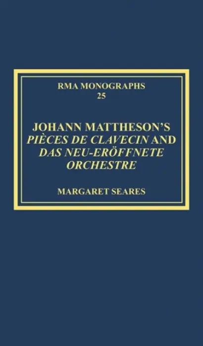 Johann Mattheson's Pieces de clavecin and Das neu-eroffnete Orchestre - Seares, Margaret