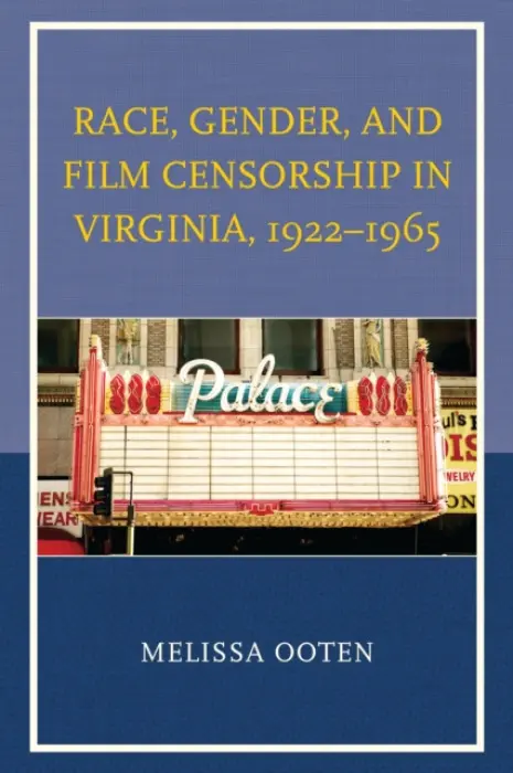 Race, Gender, and Film Censorship in Virginia, 1922-1965 - Ooten, Melissa